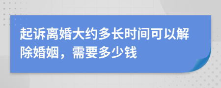 起诉离婚大约多长时间可以解除婚姻，需要多少钱