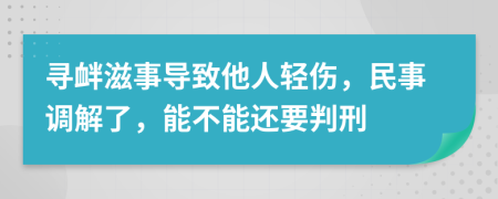 寻衅滋事导致他人轻伤，民事调解了，能不能还要判刑