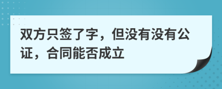 双方只签了字，但没有没有公证，合同能否成立