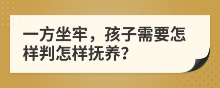 一方坐牢，孩子需要怎样判怎样抚养？