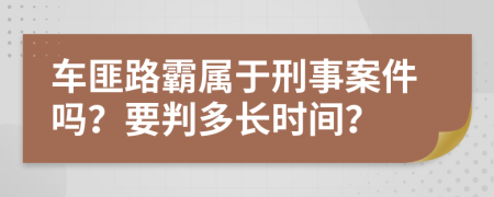 车匪路霸属于刑事案件吗？要判多长时间？