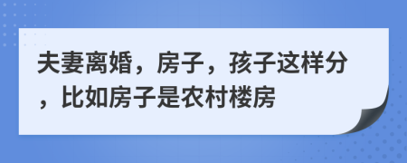 夫妻离婚，房子，孩子这样分，比如房子是农村楼房