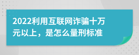 2022利用互联网诈骗十万元以上，是怎么量刑标准