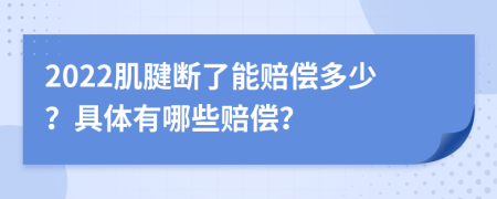 2022肌腱断了能赔偿多少？具体有哪些赔偿？