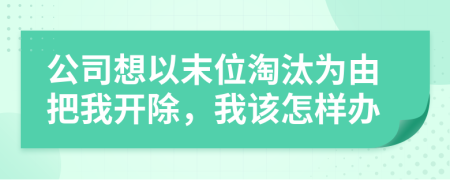 公司想以末位淘汰为由把我开除，我该怎样办