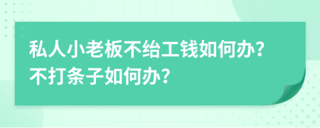 私人小老板不绐工钱如何办？不打条子如何办？