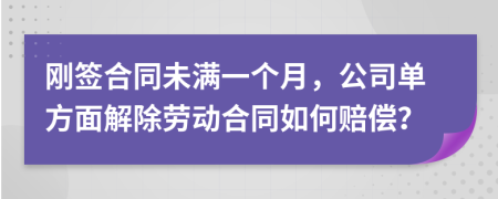 刚签合同未满一个月，公司单方面解除劳动合同如何赔偿？