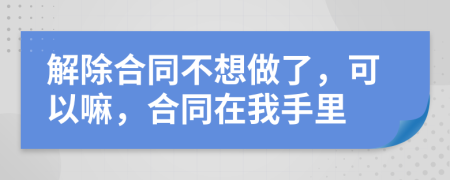 解除合同不想做了，可以嘛，合同在我手里