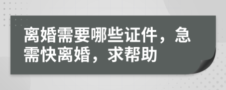 离婚需要哪些证件，急需快离婚，求帮助