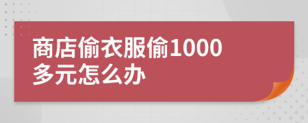 商店偷衣服偷1000多元怎么办