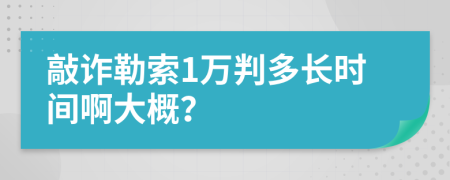 敲诈勒索1万判多长时间啊大概？