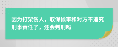 因为打架伤人，取保候审和对方不追究刑事责任了，还会判刑吗