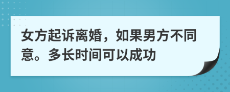 女方起诉离婚，如果男方不同意。多长时间可以成功