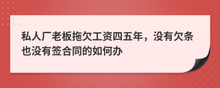 私人厂老板拖欠工资四五年，没有欠条也没有签合同的如何办