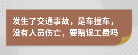 发生了交通事故，是车撞车，没有人员伤亡，要赔误工费吗