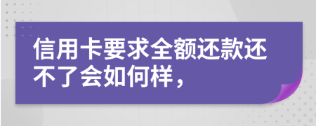 信用卡要求全额还款还不了会如何样，