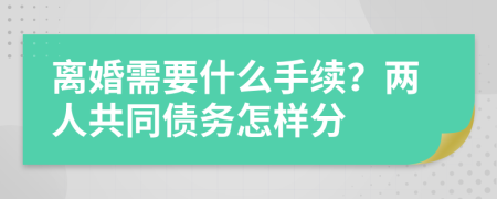 离婚需要什么手续？两人共同债务怎样分