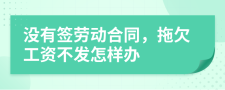 没有签劳动合同，拖欠工资不发怎样办