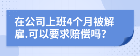 在公司上班4个月被解雇.可以要求赔偿吗？