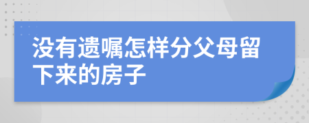 没有遗嘱怎样分父母留下来的房子