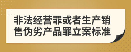 非法经营罪或者生产销售伪劣产品罪立案标准