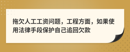 拖欠人工工资问题，工程方面，如果使用法律手段保护自己追回欠款