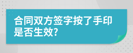 合同双方签字按了手印是否生效?