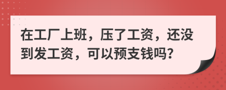 在工厂上班，压了工资，还没到发工资，可以预支钱吗？