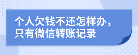 个人欠钱不还怎样办，只有微信转账记录