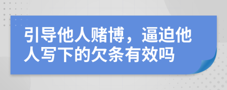 引导他人赌博，逼迫他人写下的欠条有效吗