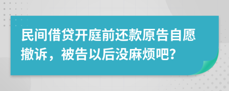 民间借贷开庭前还款原告自愿撤诉，被告以后没麻烦吧？