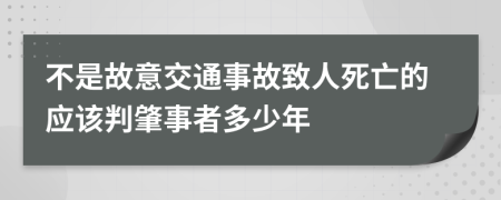 不是故意交通事故致人死亡的应该判肇事者多少年