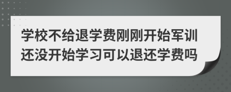 学校不给退学费刚刚开始军训还没开始学习可以退还学费吗