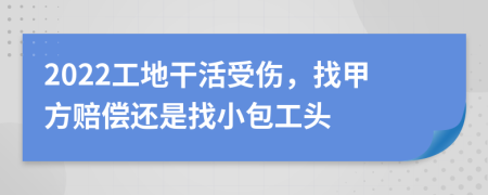 2022工地干活受伤，找甲方赔偿还是找小包工头