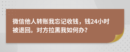 微信他人转账我忘记收钱，钱24小时被退回。对方拉黑我如何办？