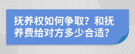 抚养权如何争取？和抚养费给对方多少合适？