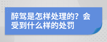 醉驾是怎样处理的？会受到什么样的处罚