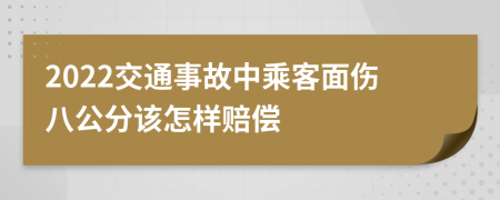 2022交通事故中乘客面伤八公分该怎样赔偿