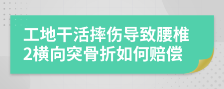 工地干活摔伤导致腰椎2横向突骨折如何赔偿