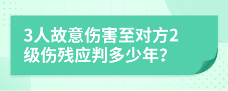 3人故意伤害至对方2级伤残应判多少年？