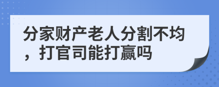 分家财产老人分割不均，打官司能打赢吗