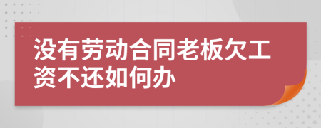没有劳动合同老板欠工资不还如何办