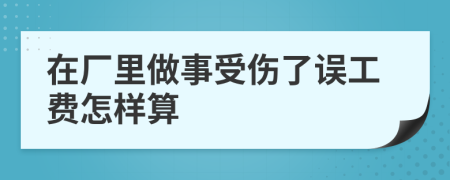 在厂里做事受伤了误工费怎样算