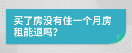 买了房没有住一个月房租能退吗？