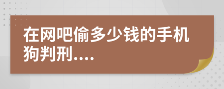 在网吧偷多少钱的手机狗判刑....