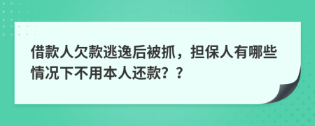 借款人欠款逃逸后被抓，担保人有哪些情况下不用本人还款？？