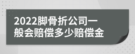 2022脚骨折公司一般会赔偿多少赔偿金