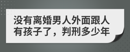 没有离婚男人外面跟人有孩子了，判刑多少年