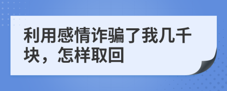 利用感情诈骗了我几千块，怎样取回