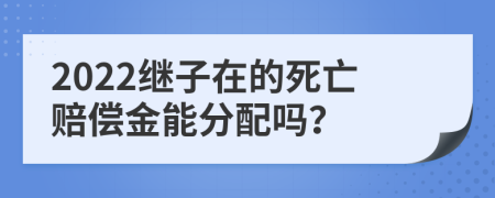 2022继子在的死亡赔偿金能分配吗？